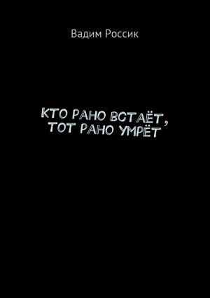 Россик Вадим - Кто рано встаёт, тот рано умрёт