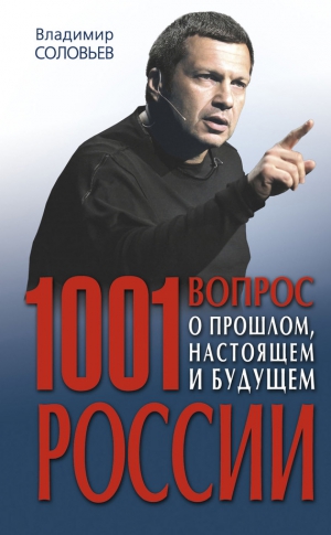 Соловьев Владимир - 1001 вопрос о прошлом, настоящем и будущем России