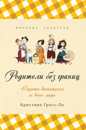 Гросс-Ло Кристина - Родители без границ. Секреты воспитания со всего мира