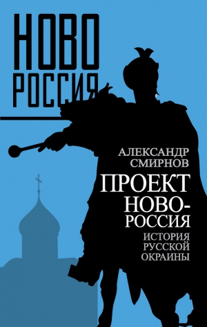 Смирнов Александр - Проект Новороссия. История русской окраины