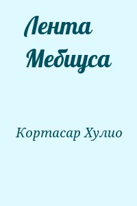 Кортасар Хулио - Лента Мебиуса