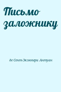 де Сент-Экзюпери Антуан - Письмо заложнику