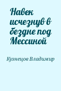 Кузнецов Владимир - Навек исчезнув в бездне под Мессиной