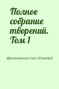 (Брянчанинов) Свт. Игнатий - Полное собрание творений. Том 1