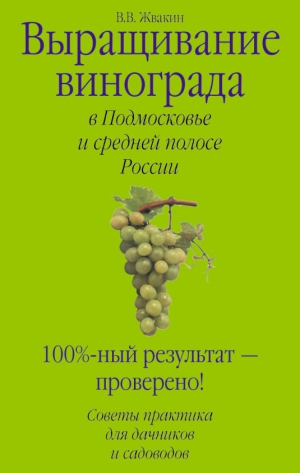 Жвакин Виктор - Выращивание винограда в Подмосковье и средней полосе России
