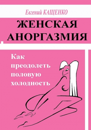 Кащенко Евгений - Женская аноргазмия. Как преодолеть половую холодность