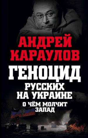 Караулов Андрей - Геноцид русских на Украине. О чем молчит Запад
