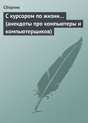 Сборник - С курсором по жизни… (анекдоты про компьютеры и компьютерщиков)