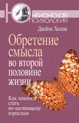 Холлис Джеймс - Обретение смысла во второй половине жизни. Как наконец стать по-настоящему взрослым