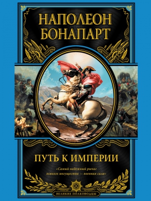 Бонапарт Наполеон I - Путь к империи