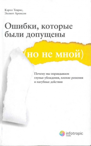 Теврис Кэрол, Аронсон Эллиот - Ошибки, которые были допущены (но не мной). Почему мы оправдываем глупые убеждения, плохие решения и пагубные действия