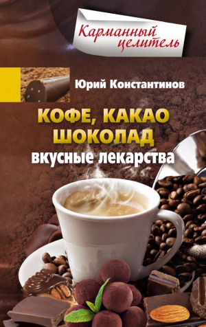 Константинов Юрий - Кофе, какао, шоколад. Вкусные лекарства