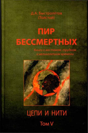 Быстролётов Дмитрий - Пир бессмертных: Книги о жестоком, трудном и великолепном времени. Цепи и нити. Том V