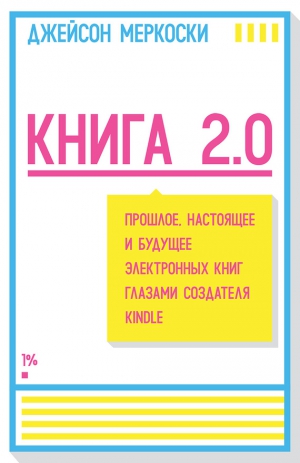 Меркоски Джейсон - Книга 2.0. Прошлое, настоящее и будущее электронных книг глазами создателя Kindle