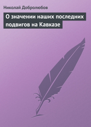 Добролюбов Николай - О значении наших последних подвигов на Кавказе