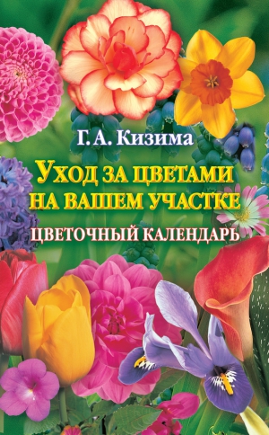 Кизима Галина - Уход за цветами на вашем участке. Цветочный календарь