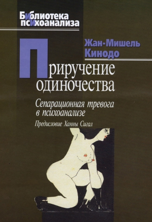 Кинодо Жан-Мишель - Приручение одиночества. Сепарационная тревога в психоанализе