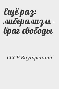 СССР Внутренний - Ещё раз: либерализм - враг свободы