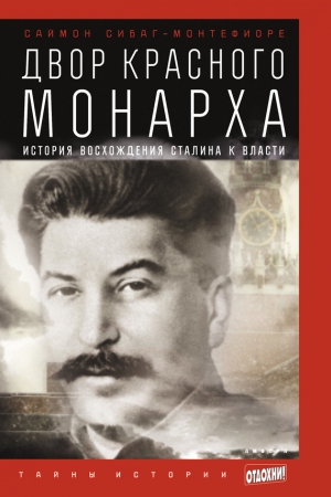 Монтефиоре Саймон - Двор Красного монарха: История восхождения Сталина к власти