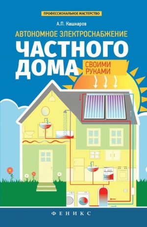 Кашкаров Андрей - Автономное электроснабжение частного дома своими руками