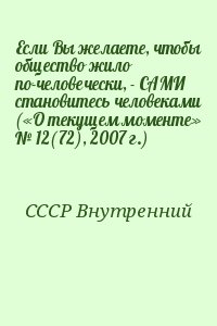 СССР Внутренний - Если Вы желаете, чтобы общество жило по-человечески, - САМИ становитесь человеками («О текущем моменте» № 12(72), 2007 г.)