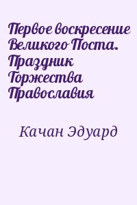 Качан Эдуард - Первое воскресение Великого Поста. Праздник Торжества Православия