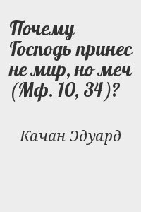 Качан Эдуард - Почему Господь принес не мир, но меч (Мф. 10, 34)?