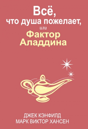 Кэнфилд Джек, Хансен Марк Виктор - Всё, что душа пожелает, или Фактор Аладдина