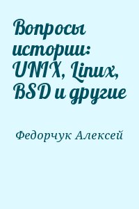 Федорчук Алексей - Вопросы истории: UNIX, Linux, BSD и другие