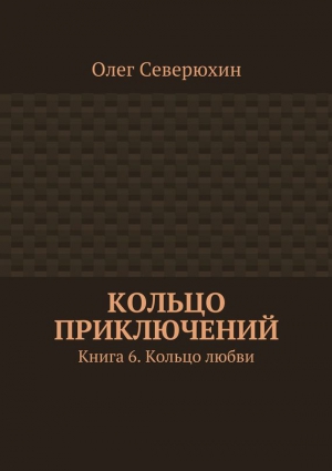Северюхин Олег - Кольцо приключений. Книга 6. Кольцо любви