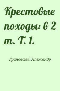 Грановский Александр - Крестовые походы: в 2 т. Т. 1.