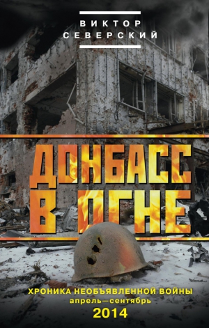 Северский Виктор - Донбасс в огне. Хроника необъявленной войны. Апрель – сентябрь 2014