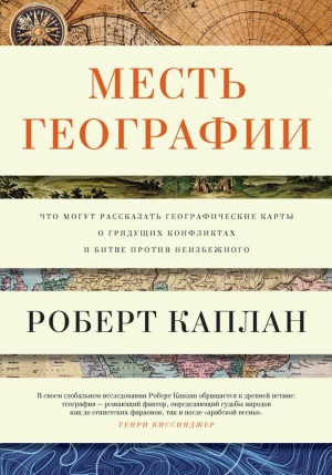 Каплан Роберт - Месть географии. Что могут рассказать географические карты о грядущих конфликтах и битве против неизбежного