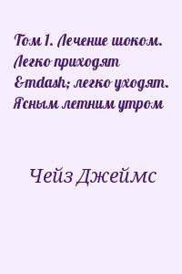 Чейз Джеймс - Том 1. Лечение шоком. Легко приходят — легко уходят. Ясным летним утром