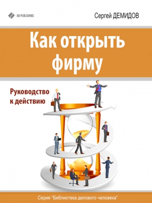 Демидов Сергей - Как открыть фирму. Руководство к действию