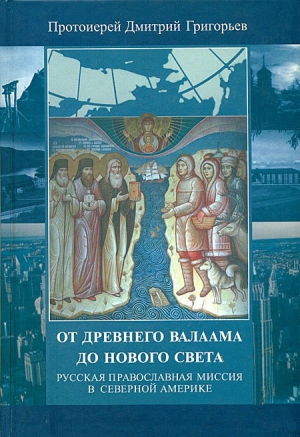 Дмитрий (Григорьев) - От древнего Валаама до Нового Света. Русская Православная Миссия в Северной Америке