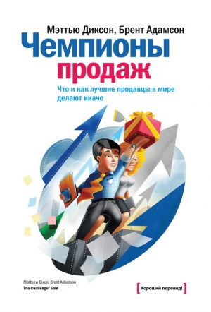 Адамсон Брент, Диксон Мэттью - Чемпионы продаж. Что и как лучшие продавцы в мире делают иначе