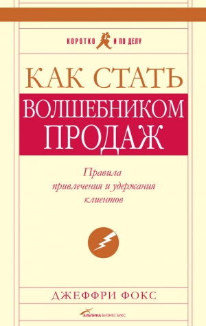 Фокс Джеффри - Как стать волшебником продаж: Правила привлечения и удержания клиентов