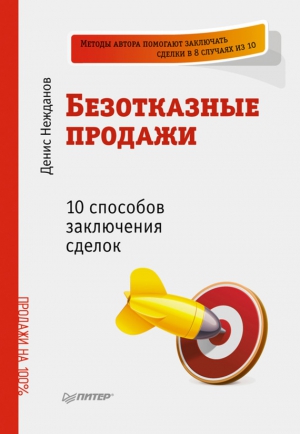 Нежданов Денис - Безотказные продажи: 10 способов заключения сделок
