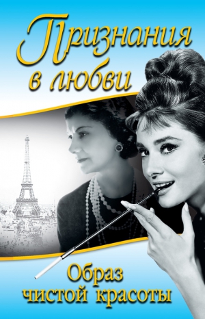 Хепберн Одри, Шанель Коко - Признания в любви. «Образ чистой красоты» (сборник)