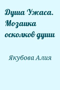 Якубова Алия - Душа Ужаса. Мозаика осколков души