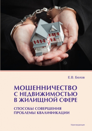 Белов Евгений - Мошенничество с недвижимостью в жилищной сфере. Способы совершения, проблемы квалификации