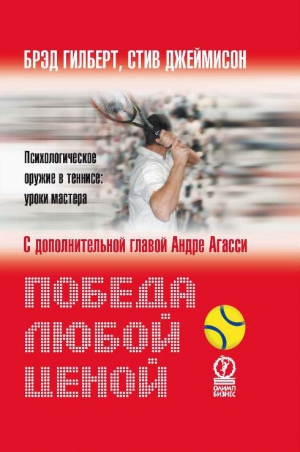 Гилберт Брэд, Джеймисон Стив - Победа любой ценой. Психологическое оружие в теннисе: уроки мастера