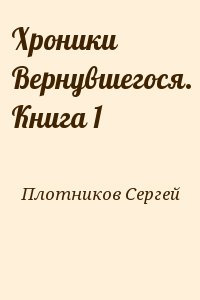 Плотников Сергей - Хроники Вернувшегося. Книга 1