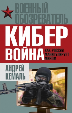 Кемаль Андрей - Кибервойна. Как Россия манипулирует миром