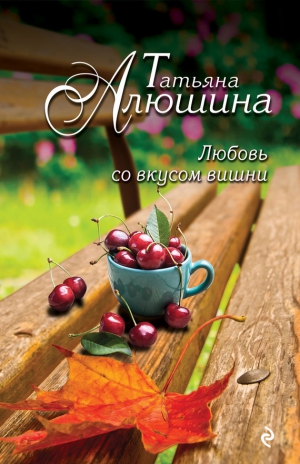 Алюшина Татьяна - Любовь со вкусом вишни