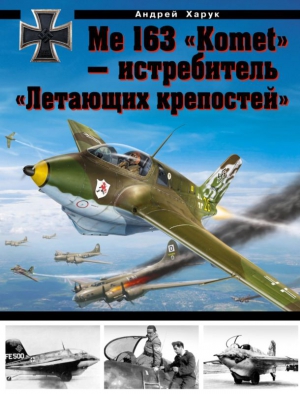 Харук Андрей - Me 163 «Komet» — истребитель «Летающих крепостей»