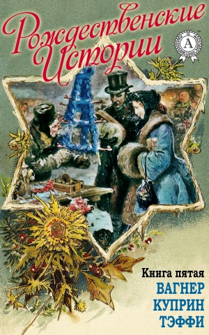 Уварова Н. И. - «Рождественские истории». Книга пятая. Вагнер Н.; Куприн А.; Тэффи Н.