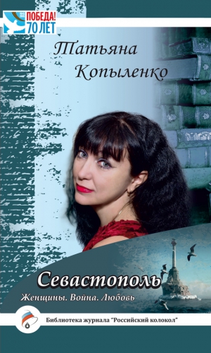Копыленко Татьяна - Севастополь: Женщины. Война. Любовь