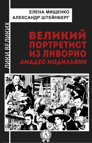 Штейнберг Александр, Мищенко Елена - Великий портретист из Ливорно. Амадео Модильяни